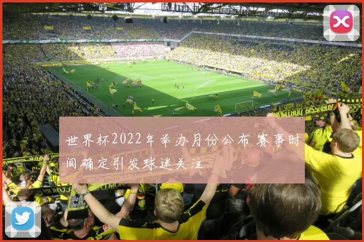 世界杯2022年举办月份公布 赛事时间确定引发球迷关注