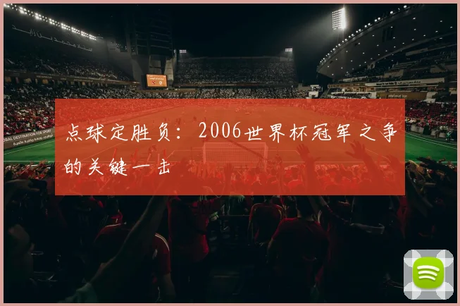 点球定胜负：2006世界杯冠军之争的关键一击