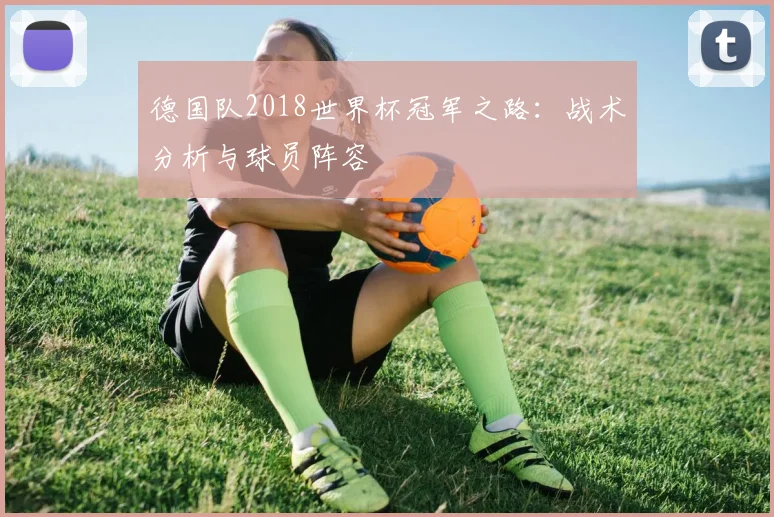 德国队2018世界杯冠军之路：战术分析与球员阵容