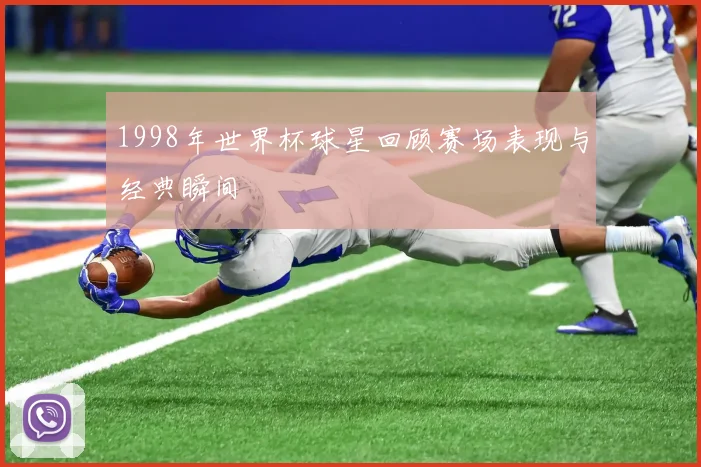1998年世界杯球星回顾赛场表现与经典瞬间