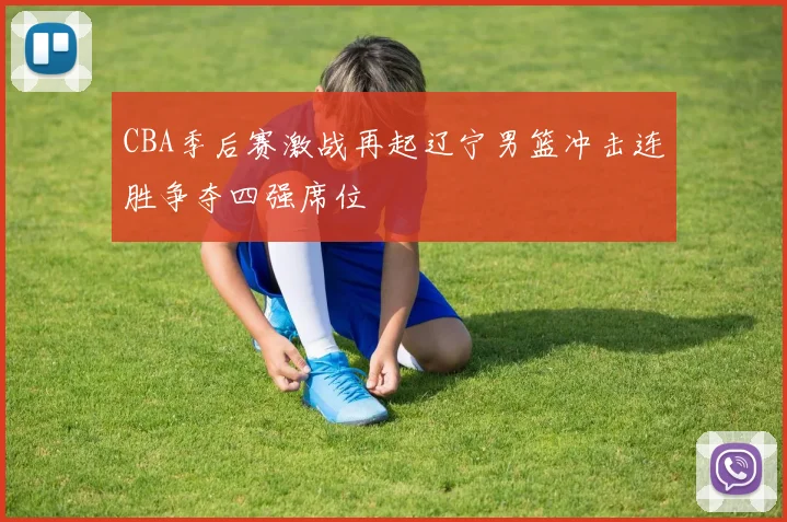 CBA季后赛激战再起辽宁男篮冲击连胜争夺四强席位