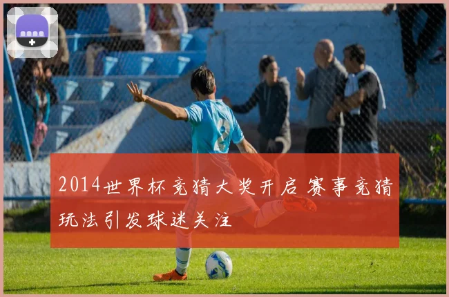 2014世界杯竞猜大奖开启 赛事竞猜玩法引发球迷关注