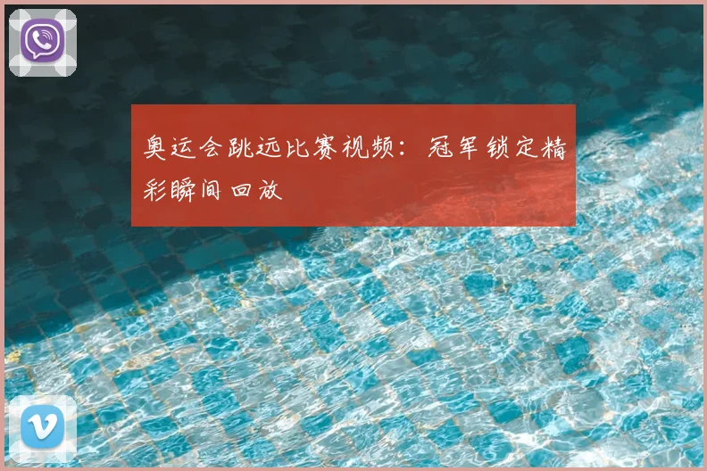 奥运会跳远比赛视频：冠军锁定精彩瞬间回放