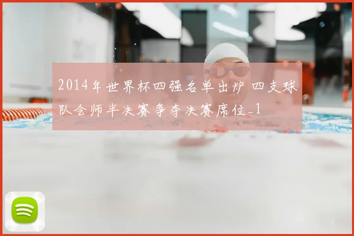 2014年世界杯四强名单出炉 四支球队会师半决赛争夺决赛席位_1