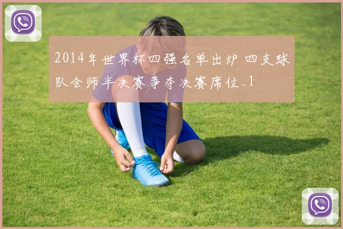 2014年世界杯四强名单出炉 四支球队会师半决赛争夺决赛席位_1