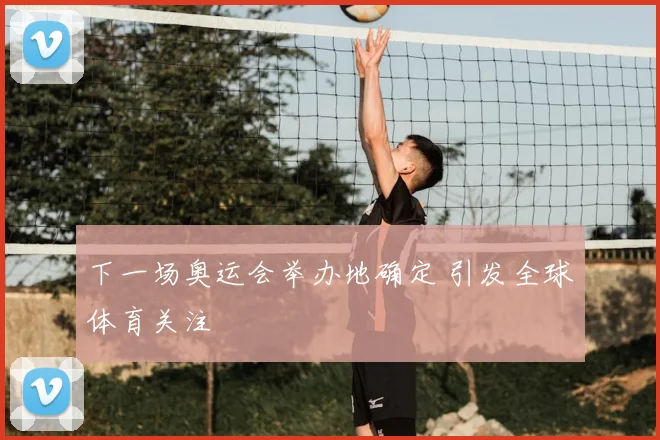 下一场奥运会举办地确定 引发全球体育关注