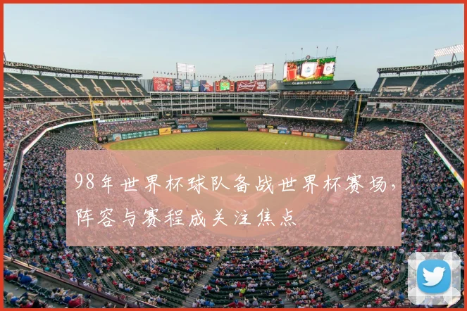 98年世界杯球队备战世界杯赛场，阵容与赛程成关注焦点