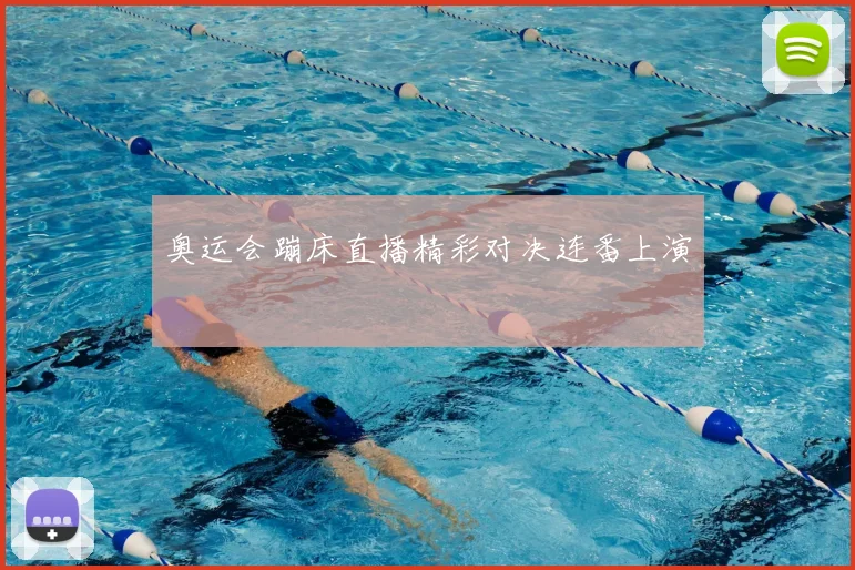 奥运会蹦床直播精彩对决连番上演