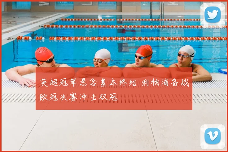 英超冠军悬念基本终结 利物浦备战欧冠决赛冲击双冠