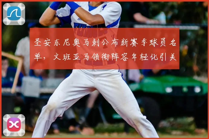 圣安东尼奥马刺公布新赛季球员名单，文班亚马领衔阵容年轻化引关注
