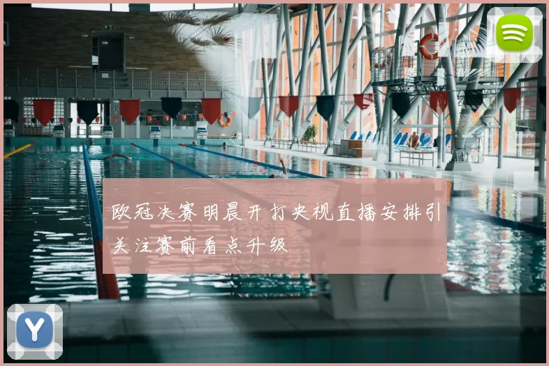 欧冠决赛明晨开打央视直播安排引关注赛前看点升级