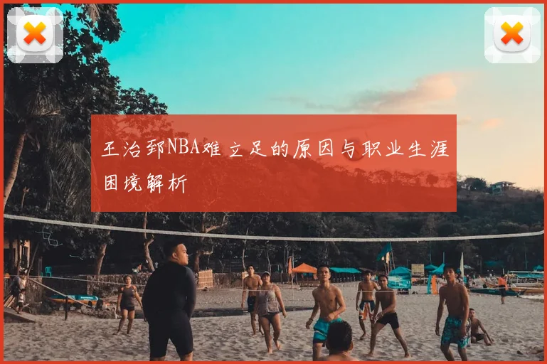 王治郅NBA难立足的原因与职业生涯困境解析