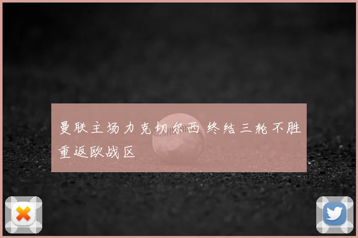 曼联主场力克切尔西 终结三轮不胜重返欧战区