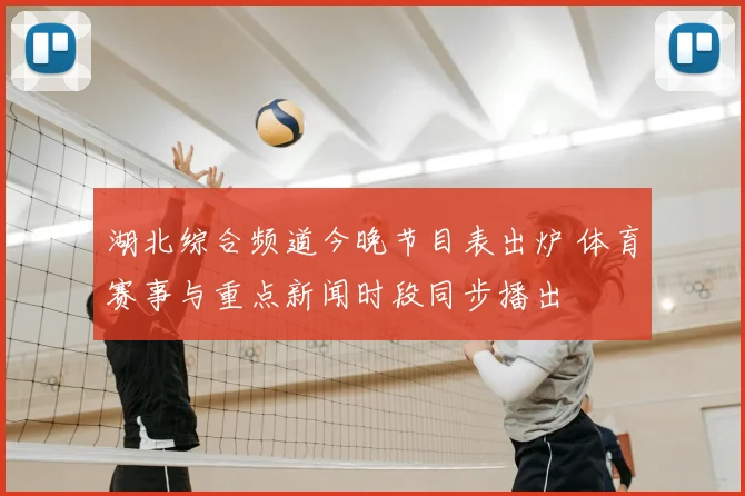 湖北综合频道今晚节目表出炉 体育赛事与重点新闻时段同步播出