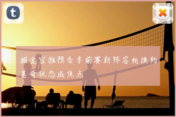 掘金官推预告季前赛新阵容轮换约基奇状态成焦点