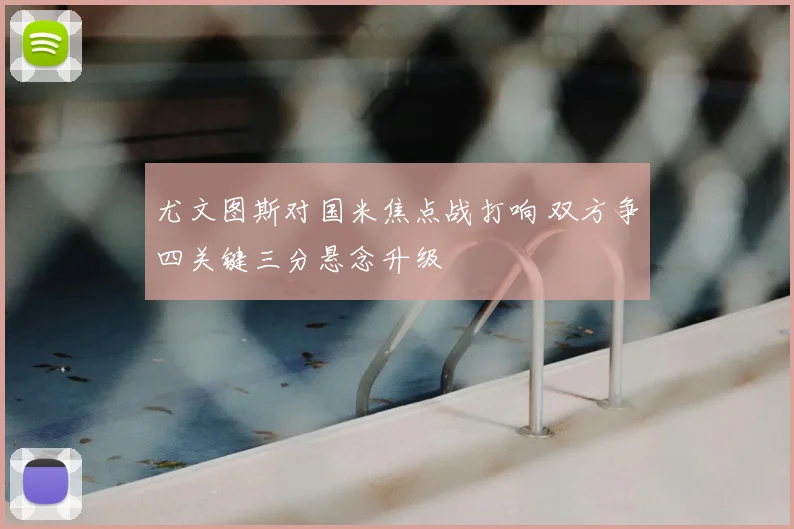 尤文图斯对国米焦点战打响 双方争四关键三分悬念升级