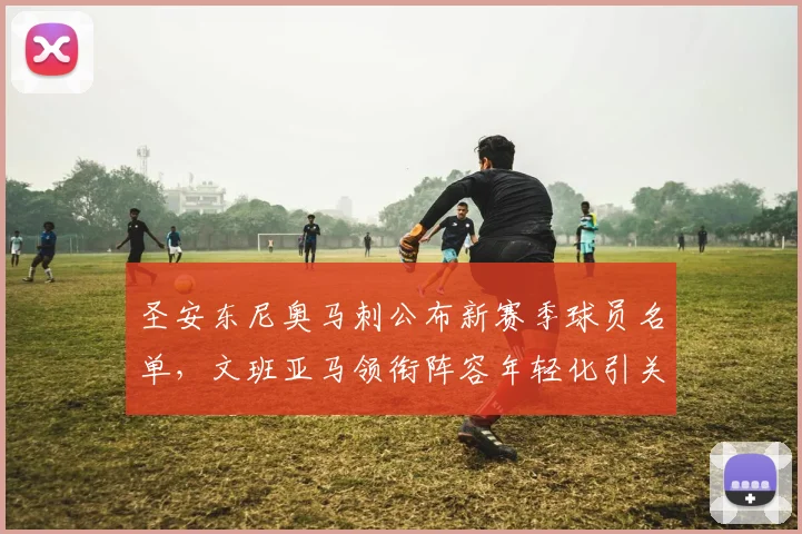 圣安东尼奥马刺公布新赛季球员名单，文班亚马领衔阵容年轻化引关注