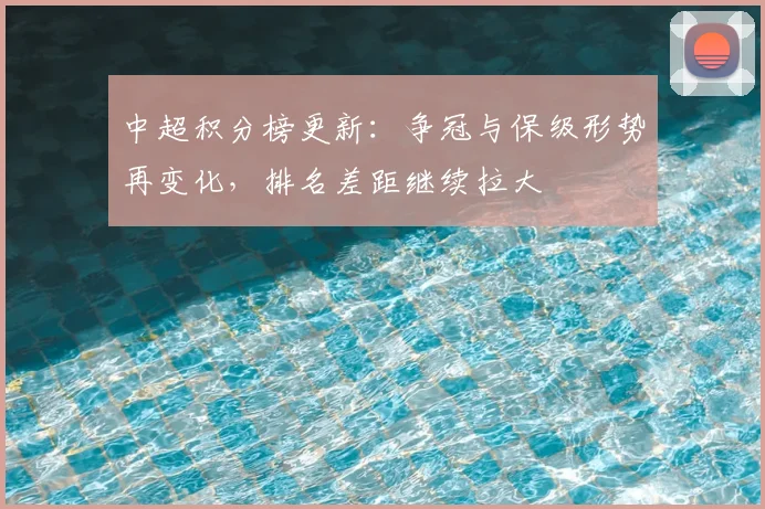 中超积分榜更新：争冠与保级形势再变化，排名差距继续拉大